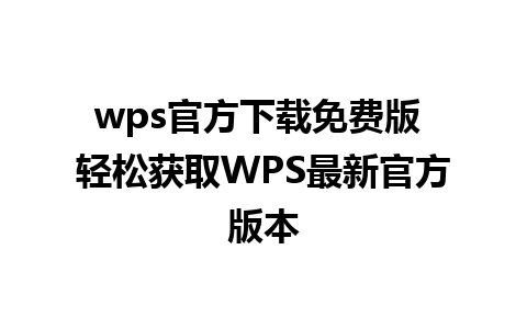 wps官方下载免费版 轻松获取WPS最新官方版本