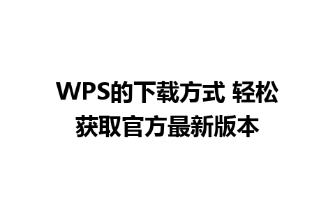 WPS的下载方式 轻松获取官方最新版本