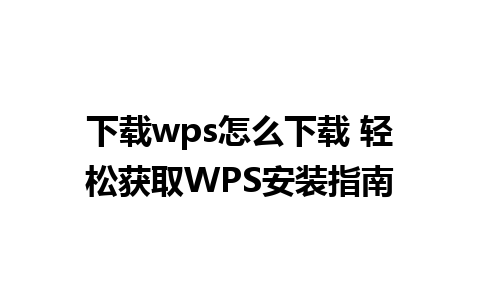 下载wps怎么下载 轻松获取WPS安装指南