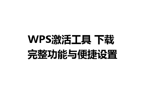 WPS激活工具 下载 完整功能与便捷设置