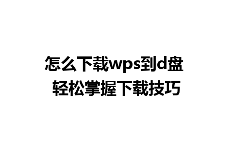 怎么下载wps到d盘 轻松掌握下载技巧