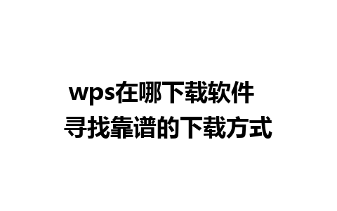 wps在哪下载软件  寻找靠谱的下载方式