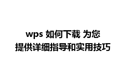 wps 如何下载 为您提供详细指导和实用技巧