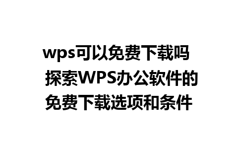 wps可以免费下载吗  探索WPS办公软件的免费下载选项和条件