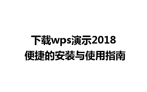 下载wps演示2018 便捷的安装与使用指南