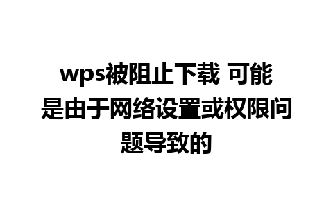 wps被阻止下载 可能是由于网络设置或权限问题导致的