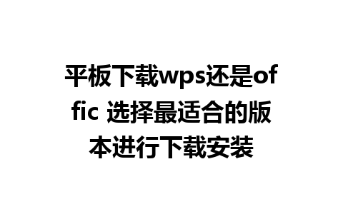 平板下载wps还是offic 选择最适合的版本进行下载安装