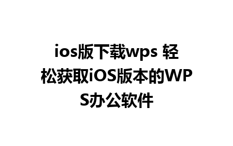 ios版下载wps 轻松获取iOS版本的WPS办公软件