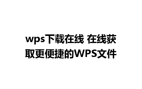 wps下载在线 在线获取更便捷的WPS文件