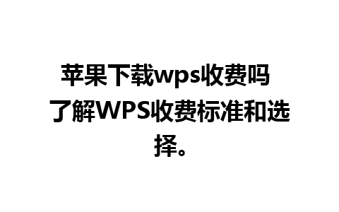 苹果下载wps收费吗 了解WPS收费标准和选择。