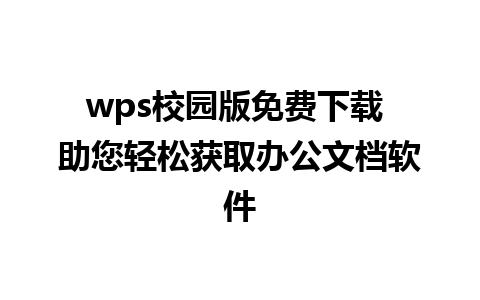 wps校园版免费下载 助您轻松获取办公文档软件