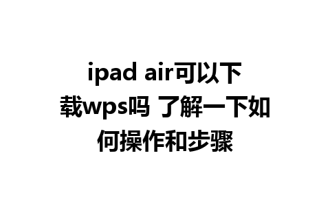 ipad air可以下载wps吗 了解一下如何操作和步骤