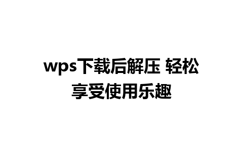 wps下载后解压 轻松享受使用乐趣