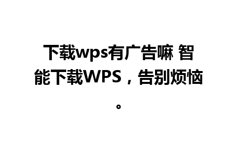 下载wps有广告嘛 智能下载WPS，告别烦恼。