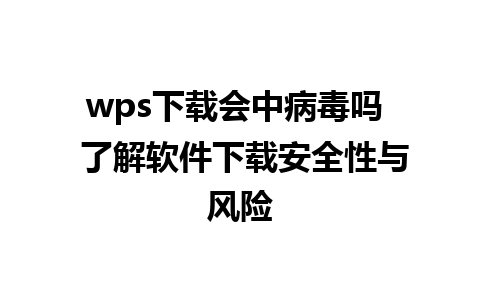 wps下载会中病毒吗  了解软件下载安全性与风险