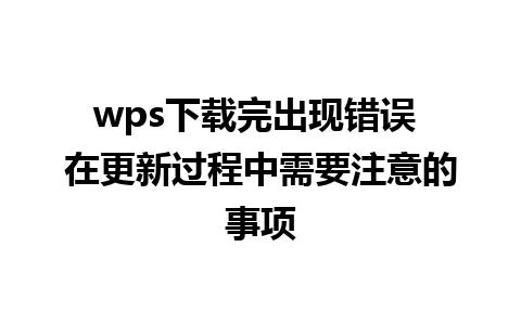 wps下载完出现错误 在更新过程中需要注意的事项