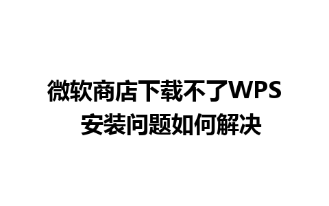 微软商店下载不了WPS  安装问题如何解决