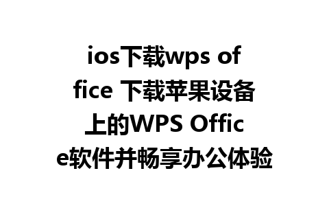 ios下载wps office 下载苹果设备上的WPS Office软件并畅享办公体验