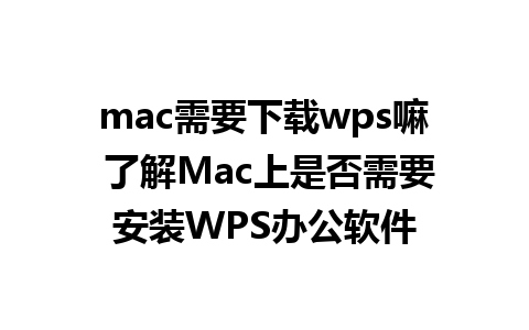 mac需要下载wps嘛 了解Mac上是否需要安装WPS办公软件