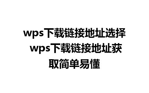 wps下载链接地址选择 wps下载链接地址获取简单易懂