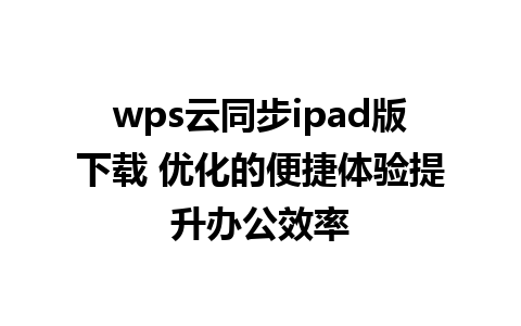 wps云同步ipad版下载 优化的便捷体验提升办公效率