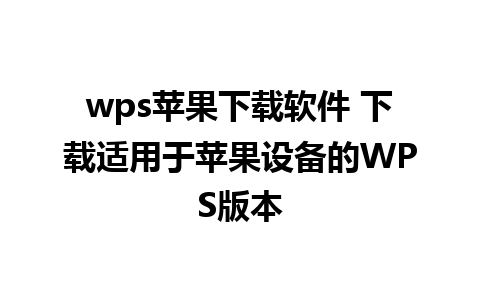 wps苹果下载软件 下载适用于苹果设备的WPS版本