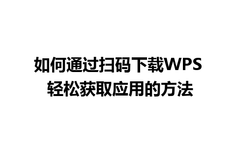 如何通过扫码下载WPS 轻松获取应用的方法