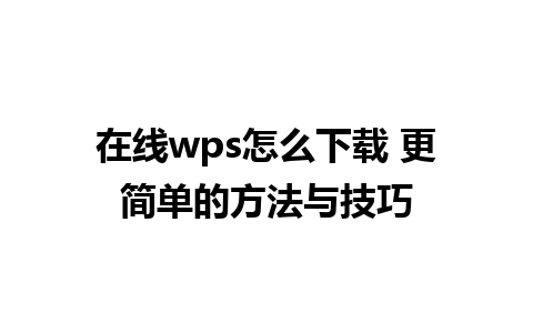 在线wps怎么下载 更简单的方法与技巧