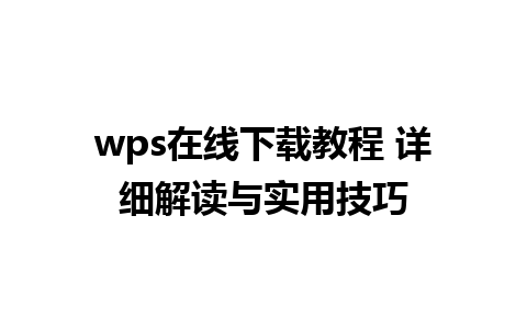 wps在线下载教程 详细解读与实用技巧