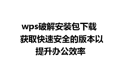 wps破解安装包下载  获取快速安全的版本以提升办公效率