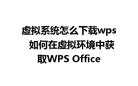 虚拟系统怎么下载wps  如何在虚拟环境中获取WPS Office