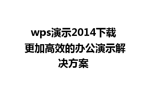 wps演示2014下载 更加高效的办公演示解决方案