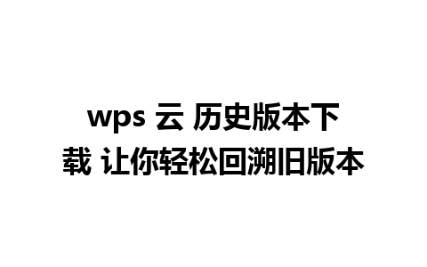 wps 云 历史版本下载 让你轻松回溯旧版本