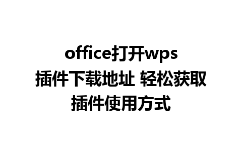 office打开wps插件下载地址 轻松获取插件使用方式