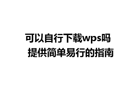 可以自行下载wps吗  提供简单易行的指南