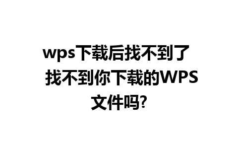 wps下载后找不到了  找不到你下载的WPS文件吗?