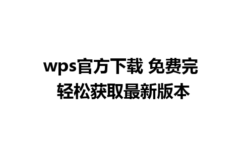 wps官方下载 免费完 轻松获取最新版本