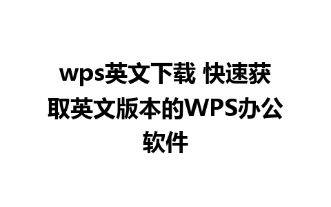 wps英文下载 快速获取英文版本的WPS办公软件