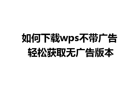 如何下载wps不带广告 轻松获取无广告版本