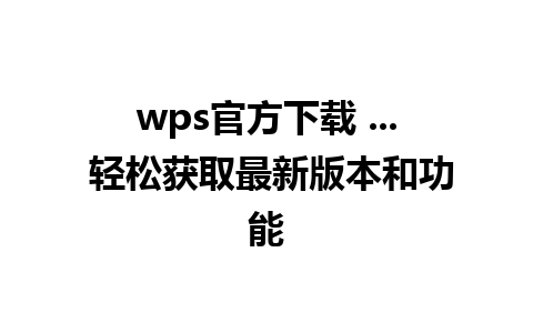 wps官方下载 ... 轻松获取最新版本和功能