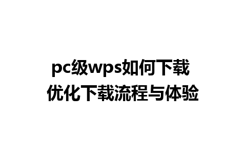 pc级wps如何下载 优化下载流程与体验