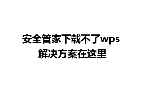 安全管家下载不了wps 解决方案在这里