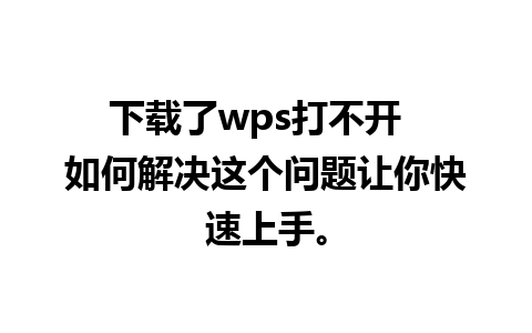 下载了wps打不开  如何解决这个问题让你快速上手。