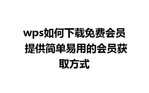 wps如何下载免费会员 提供简单易用的会员获取方式