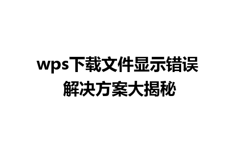 wps下载文件显示错误 解决方案大揭秘