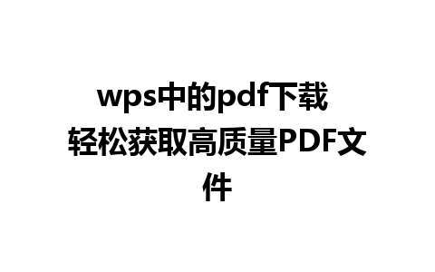 wps中的pdf下载 轻松获取高质量PDF文件