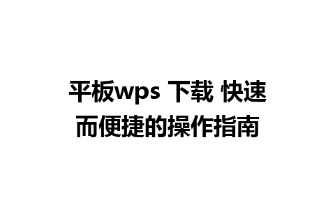 平板wps 下载 快速而便捷的操作指南