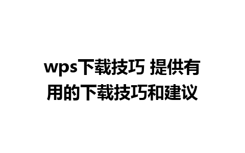 wps下载技巧 提供有用的下载技巧和建议