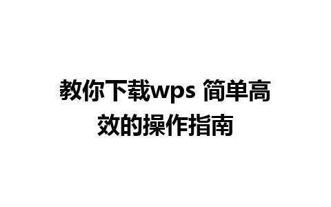 教你下载wps 简单高效的操作指南