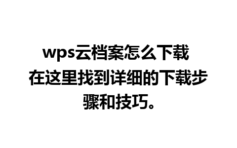 wps云档案怎么下载 在这里找到详细的下载步骤和技巧。